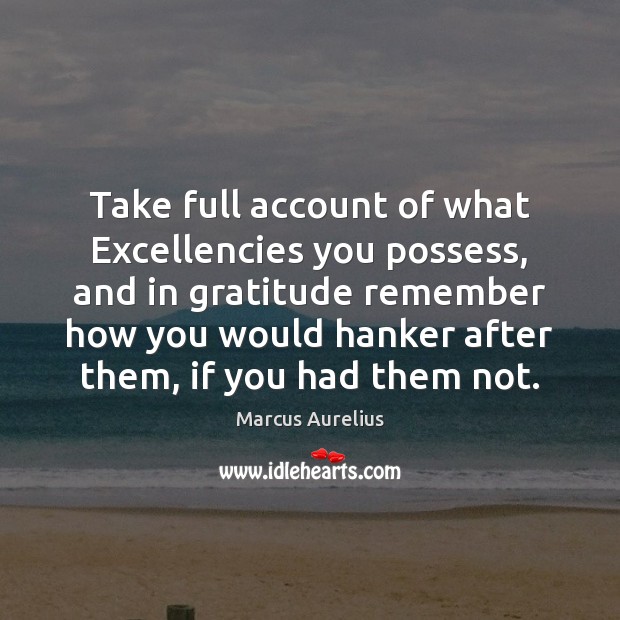 Take full account of what Excellencies you possess, and in gratitude remember Marcus Aurelius Picture Quote