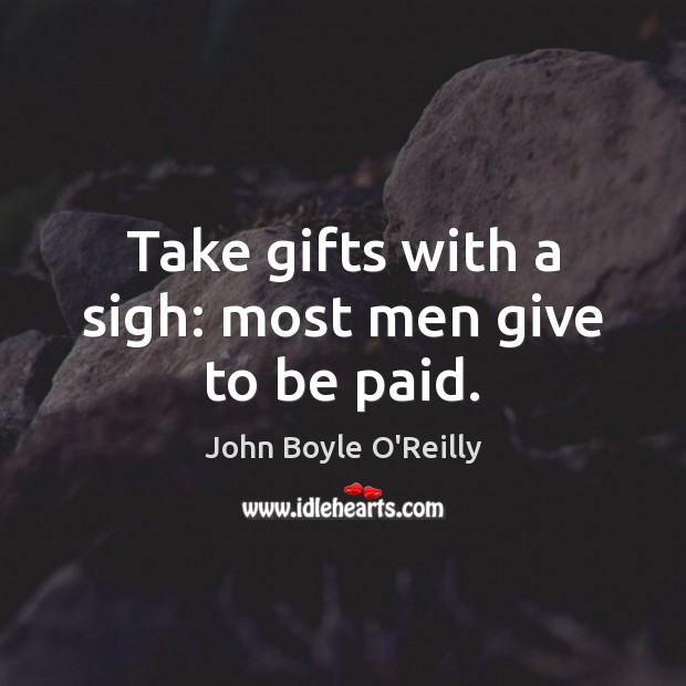 Take gifts with a sigh: most men give to be paid. John Boyle O’Reilly Picture Quote
