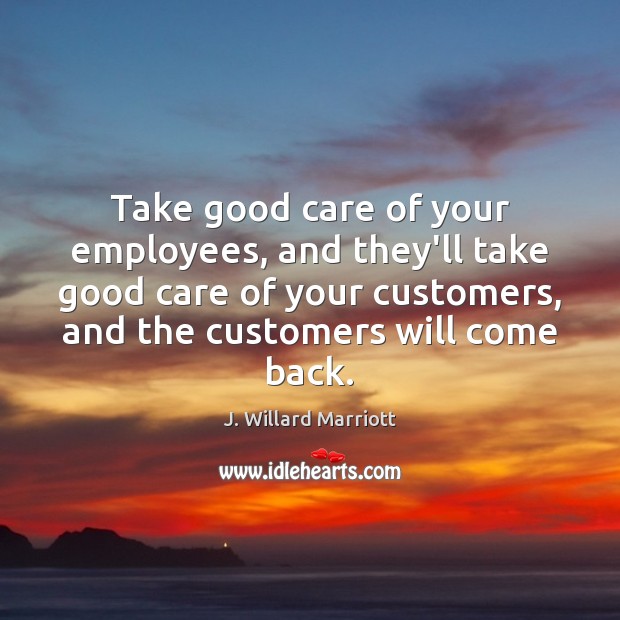 Take good care of your employees, and they’ll take good care of J. Willard Marriott Picture Quote