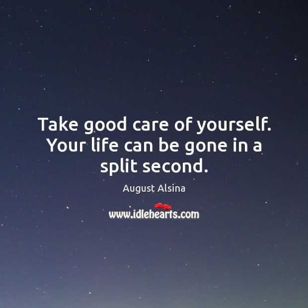 Take good care of yourself. Your life can be gone in a split second. August Alsina Picture Quote