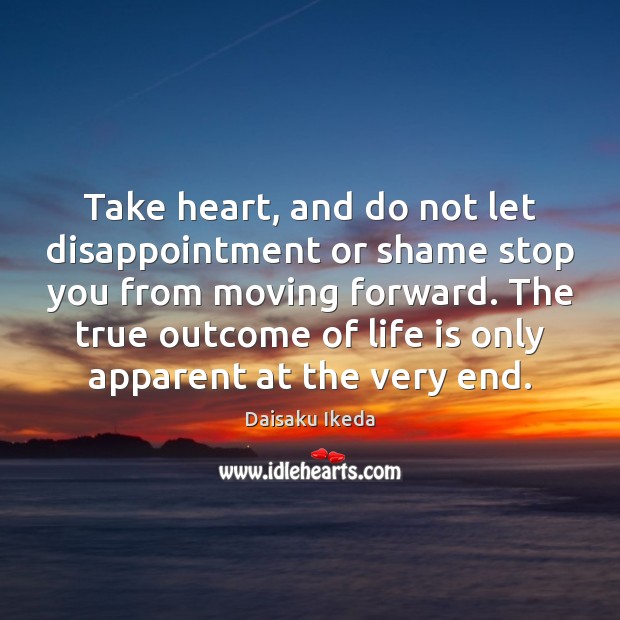 Take heart, and do not let disappointment or shame stop you from Daisaku Ikeda Picture Quote