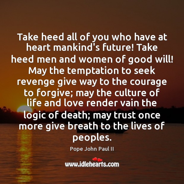 Take heed all of you who have at heart mankind’s future! Take Logic Quotes Image