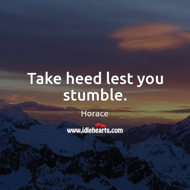 Take heed lest you stumble. Horace Picture Quote