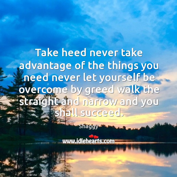 Take heed never take advantage of the things you need never let yourself. Image