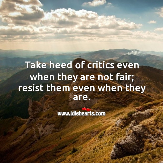 Take heed of critics even when they are not fair; resist them even when they are. Image