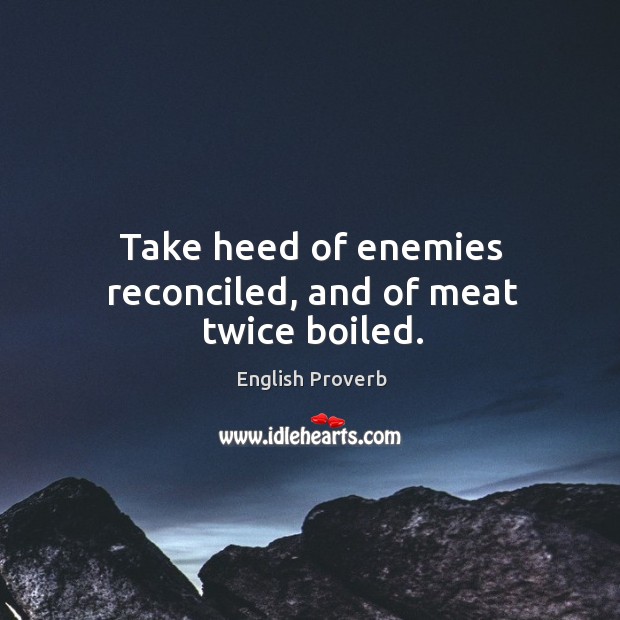 Take heed of enemies reconciled, and of meat twice boiled. English Proverbs Image