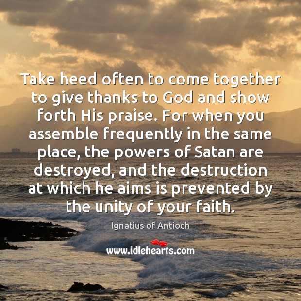 Take heed often to come together to give thanks to God and Ignatius of Antioch Picture Quote