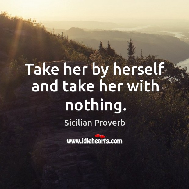 Take her by herself and take her with nothing. Sicilian Proverbs Image
