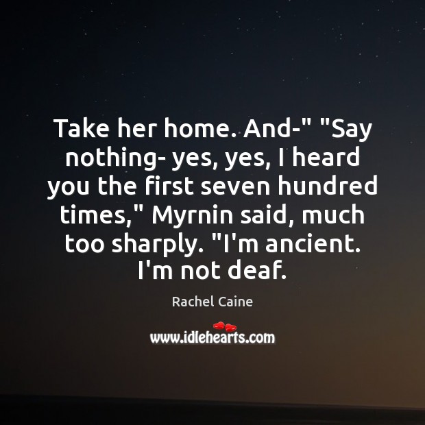 Take her home. And-” “Say nothing- yes, yes, I heard you the Rachel Caine Picture Quote