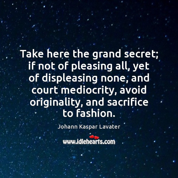 Take here the grand secret; if not of pleasing all, yet of Johann Kaspar Lavater Picture Quote