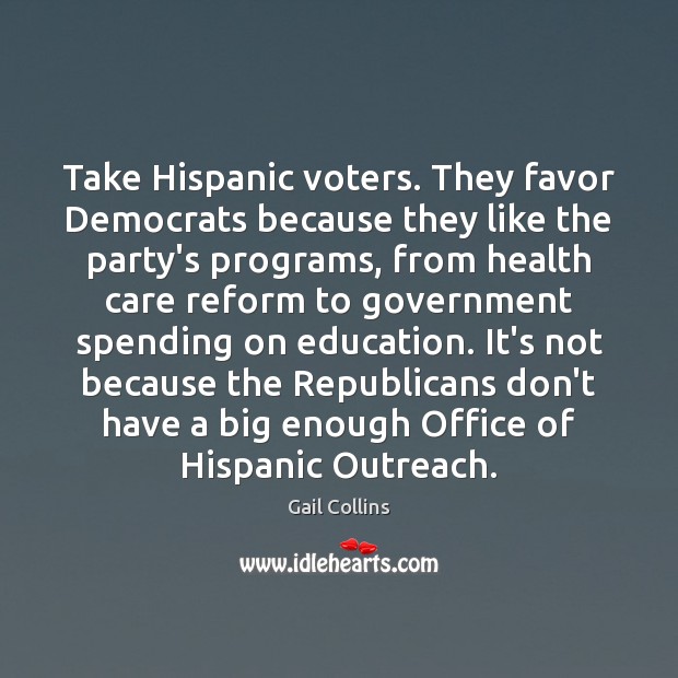 Take Hispanic voters. They favor Democrats because they like the party’s programs, Gail Collins Picture Quote