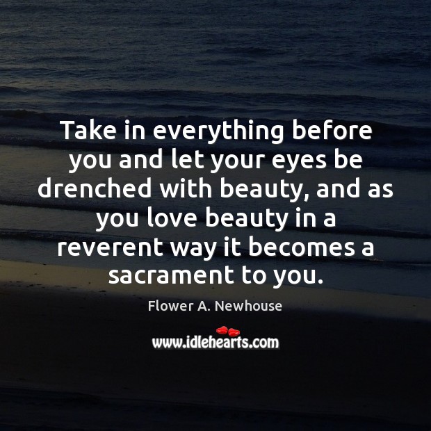 Take in everything before you and let your eyes be drenched with Flower A. Newhouse Picture Quote