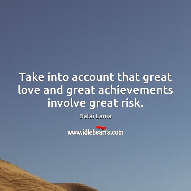Take into account that great love and great achievements involve great risk. Dalai Lama Picture Quote
