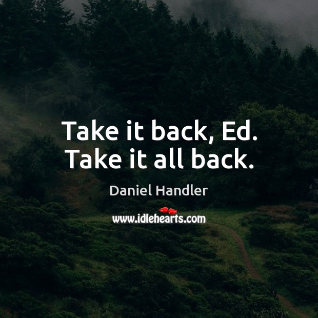 Take it back, Ed. Take it all back. Daniel Handler Picture Quote