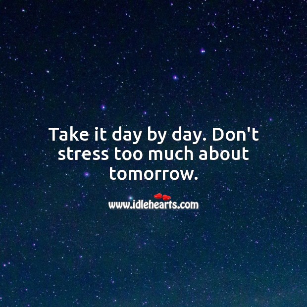 Take it day by day. Don’t stress too much about tomorrow. Image