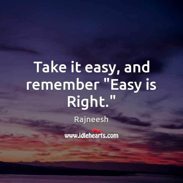 Take it easy, and remember “Easy is Right.” Rajneesh Picture Quote