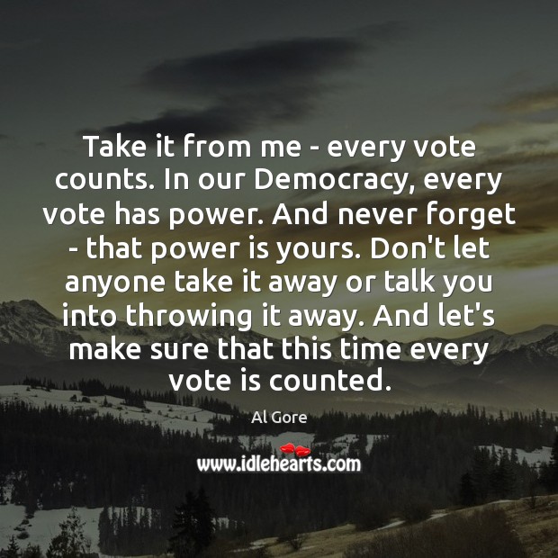 Take it from me – every vote counts. In our Democracy, every Al Gore Picture Quote