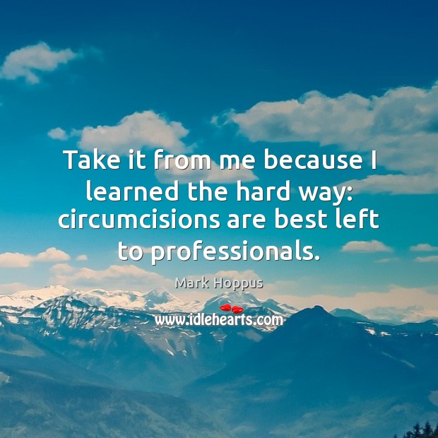 Take it from me because I learned the hard way: circumcisions are Mark Hoppus Picture Quote