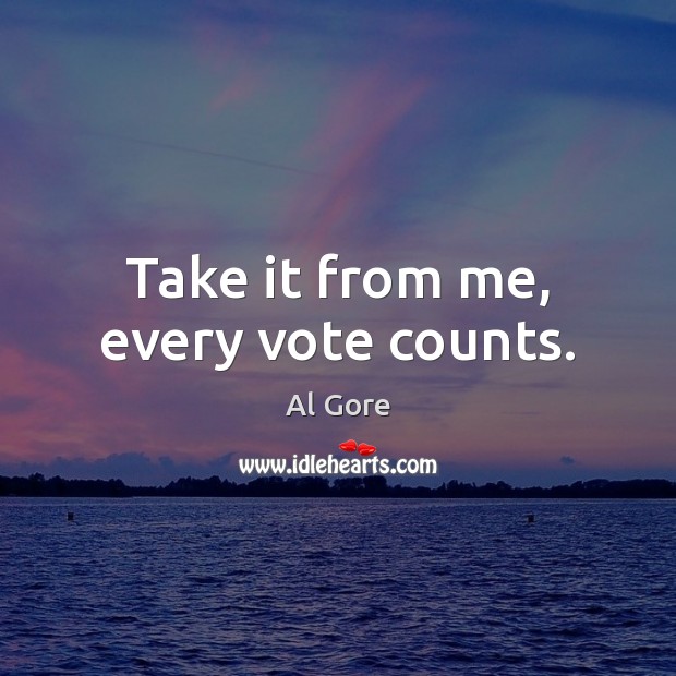 Take it from me, every vote counts. Al Gore Picture Quote
