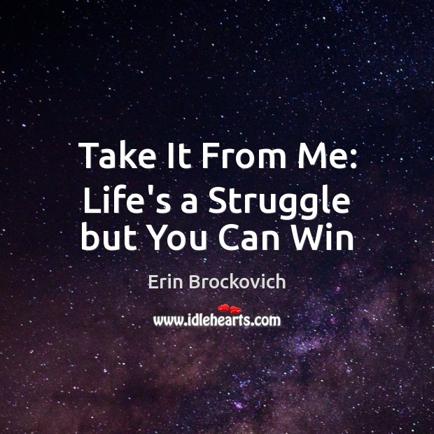 Take It From Me: Life’s a Struggle but You Can Win Erin Brockovich Picture Quote