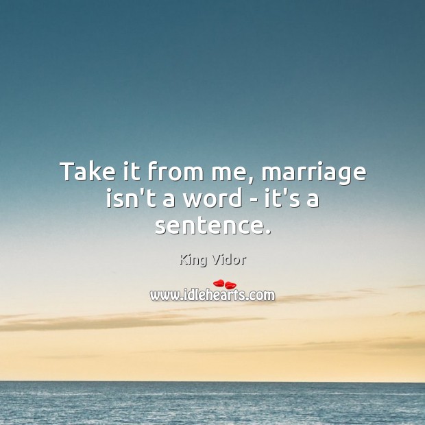 Take it from me, marriage isn’t a word – it’s a sentence. King Vidor Picture Quote