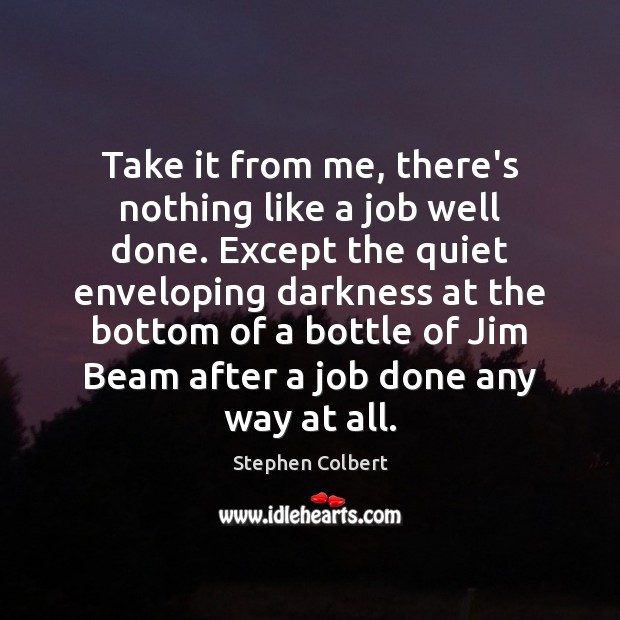 Take it from me, there’s nothing like a job well done. Except Stephen Colbert Picture Quote