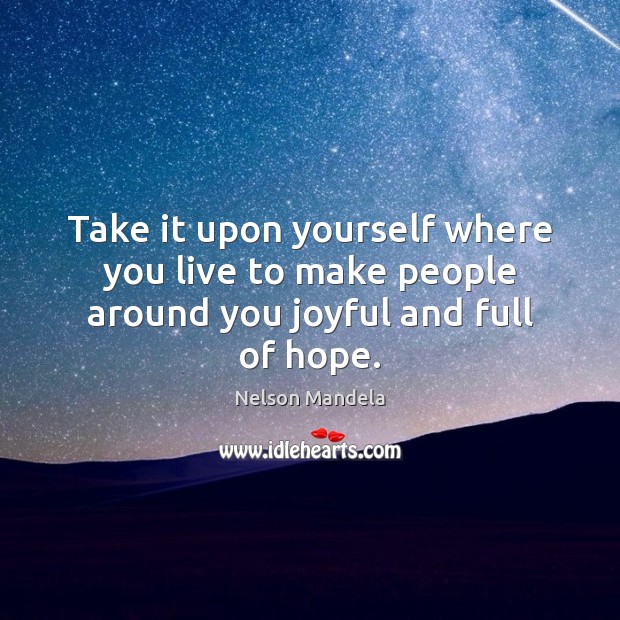 Take it upon yourself where you live to make people around you joyful and full of hope. Nelson Mandela Picture Quote