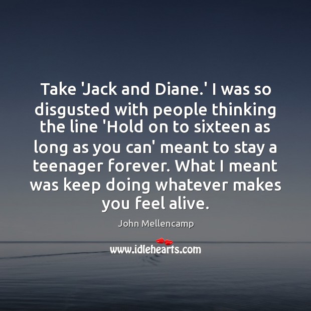 Take ‘Jack and Diane.’ I was so disgusted with people thinking John Mellencamp Picture Quote