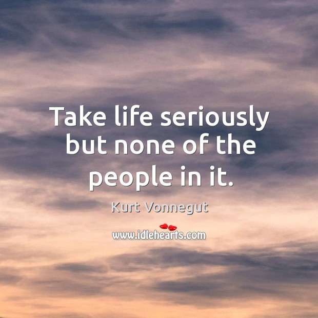 Take life seriously but none of the people in it. Kurt Vonnegut Picture Quote