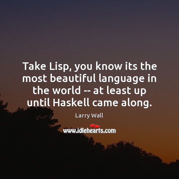 Take Lisp, you know its the most beautiful language in the world Larry Wall Picture Quote
