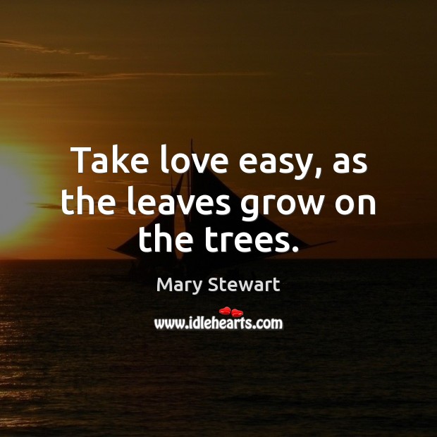 Take love easy, as the leaves grow on the trees. Mary Stewart Picture Quote
