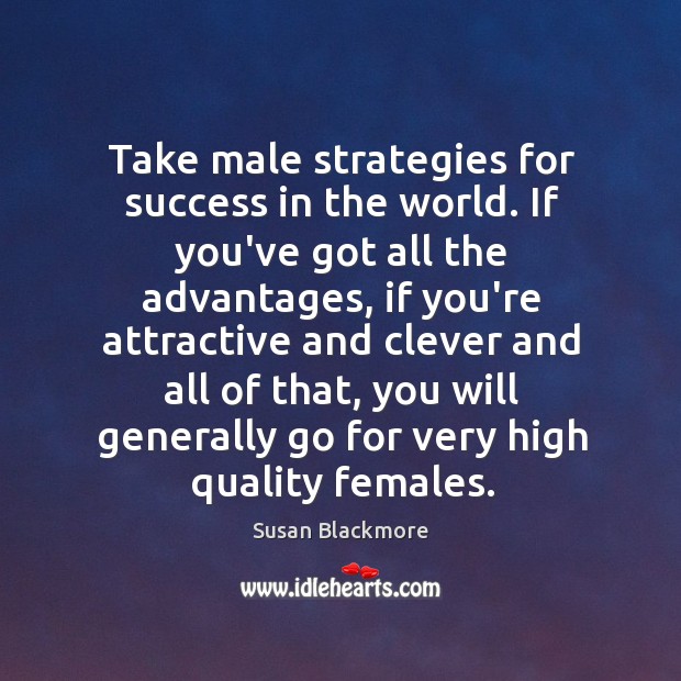 Take male strategies for success in the world. If you’ve got all Susan Blackmore Picture Quote
