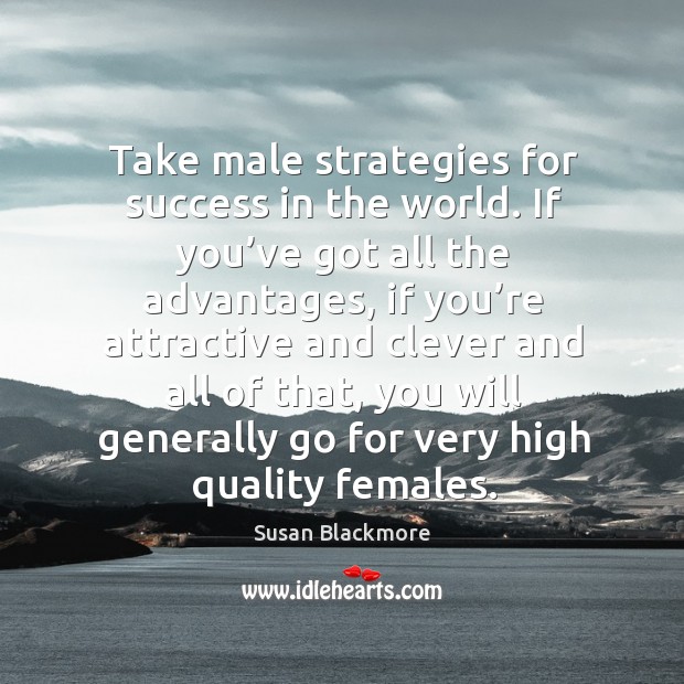 Take male strategies for success in the world. If you’ve got all the advantages, if you’re attractive Clever Quotes Image
