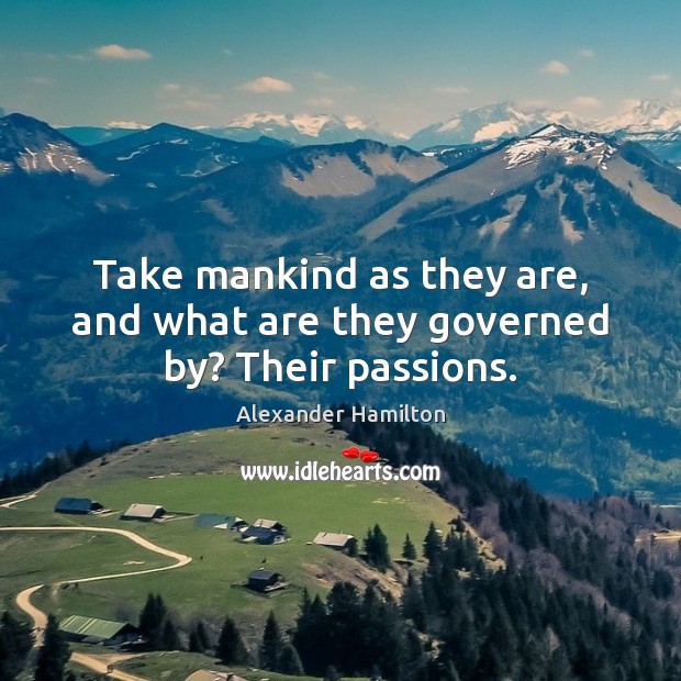 Take mankind as they are, and what are they governed by? Their passions. Alexander Hamilton Picture Quote