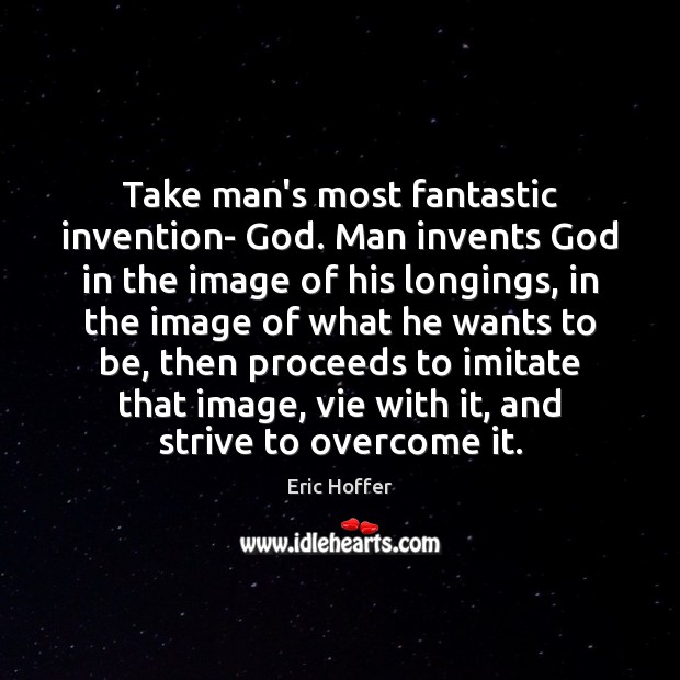 Take man’s most fantastic invention- God. Man invents God in the image Image
