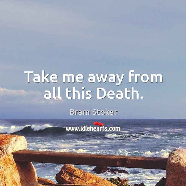 Take me away from all this Death. Image