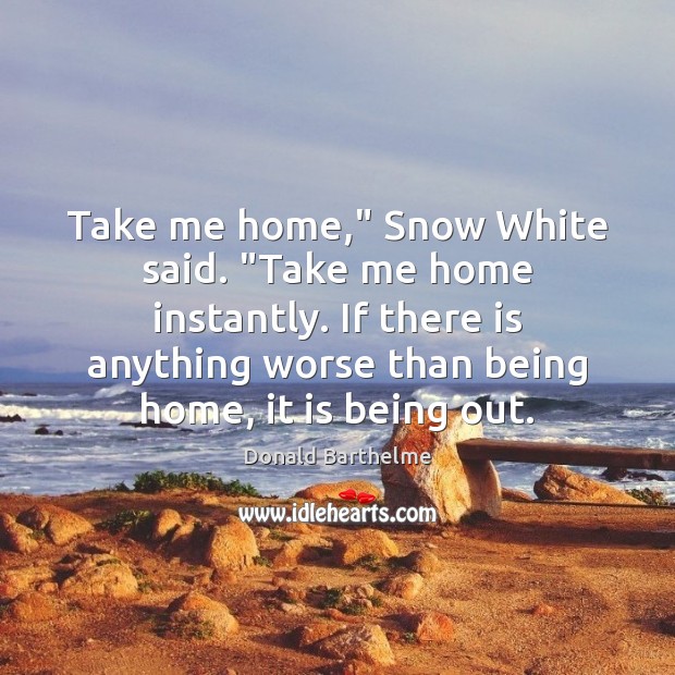 Take me home,” Snow White said. “Take me home instantly. If there Donald Barthelme Picture Quote