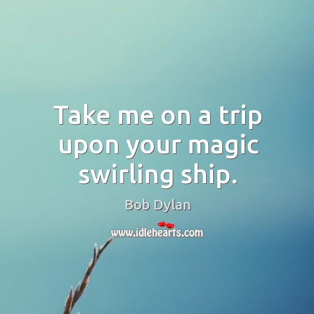 Take me on a trip upon your magic swirling ship. Bob Dylan Picture Quote