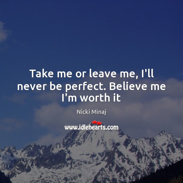 Take me or leave me, I’ll never be perfect. Believe me I’m worth it Nicki Minaj Picture Quote
