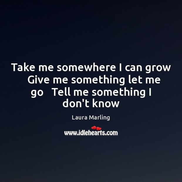 Take me somewhere I can grow   Give me something let me go Laura Marling Picture Quote