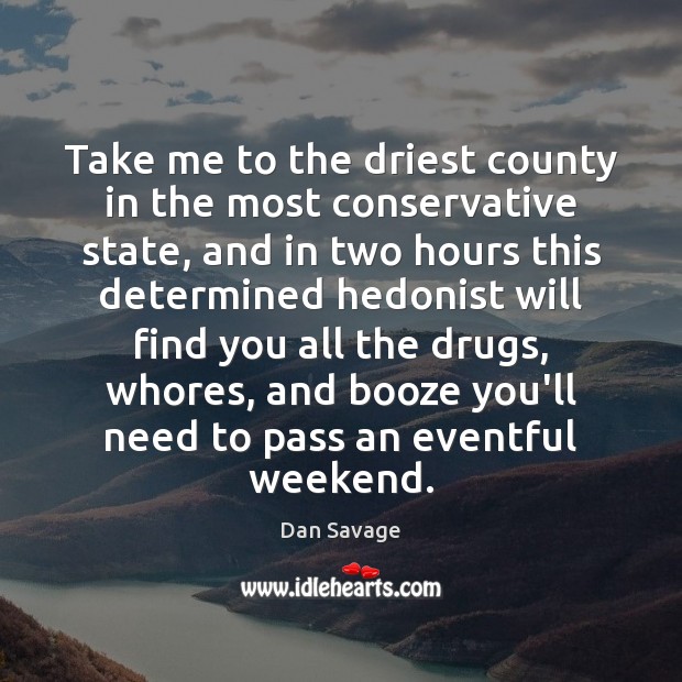 Take me to the driest county in the most conservative state, and Dan Savage Picture Quote