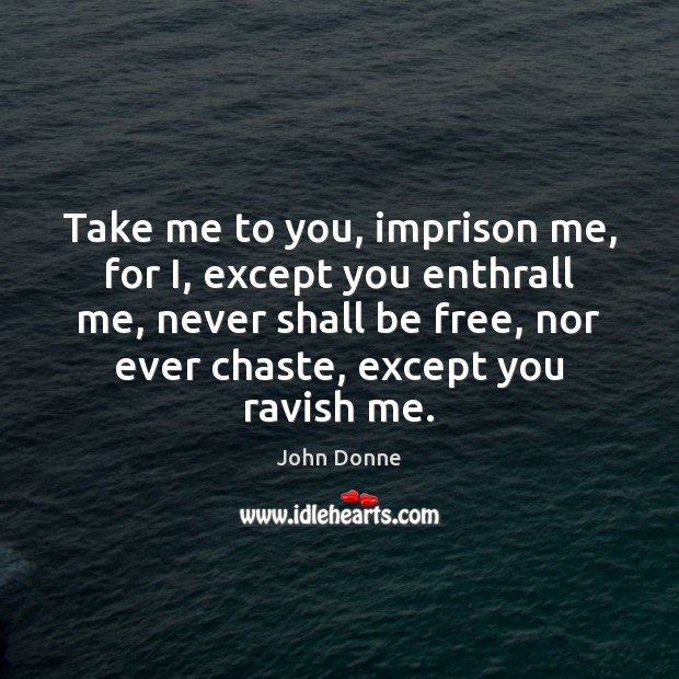 Take me to you, imprison me, for I, except you enthrall me, John Donne Picture Quote