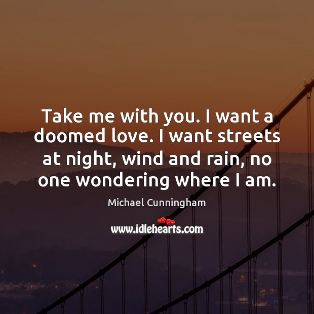 Take me with you. I want a doomed love. I want streets Michael Cunningham Picture Quote