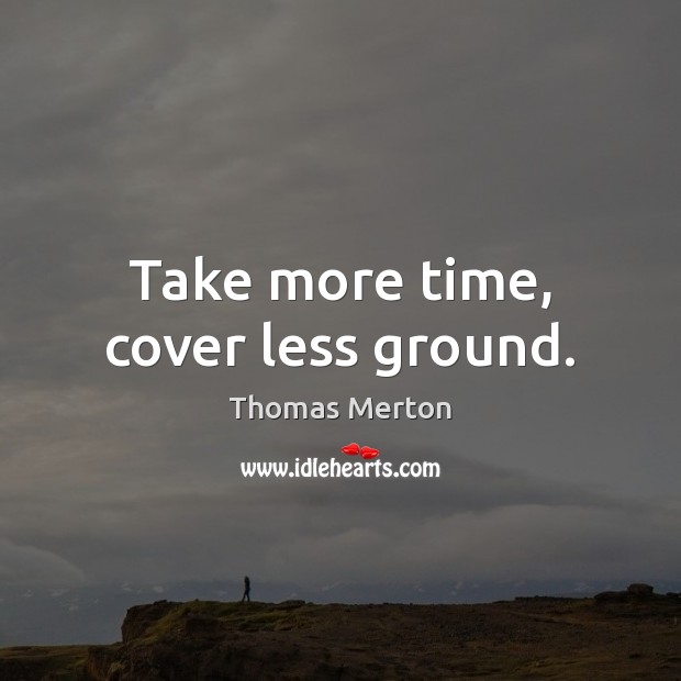 Take more time, cover less ground. Thomas Merton Picture Quote