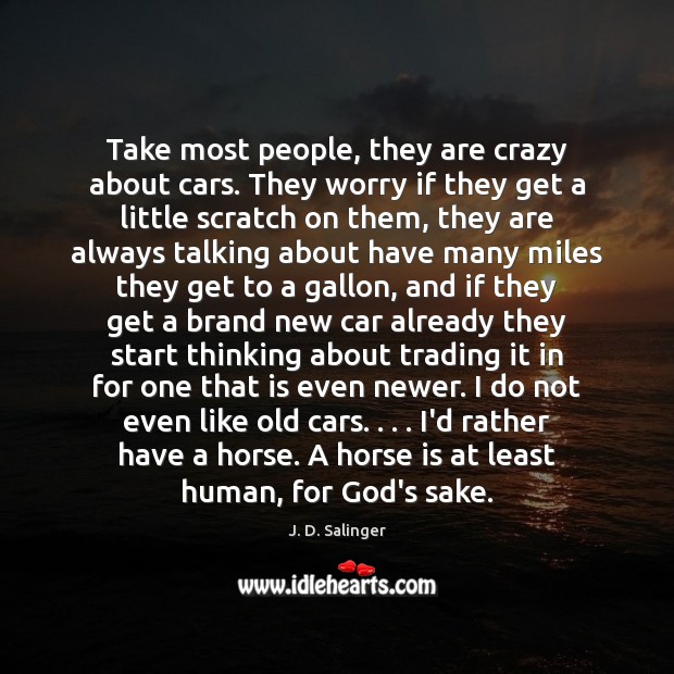 Take most people, they are crazy about cars. They worry if they Image
