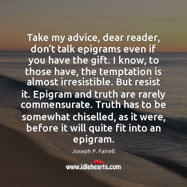 Take my advice, dear reader, don’t talk epigrams even if you Joseph P. Farrell Picture Quote