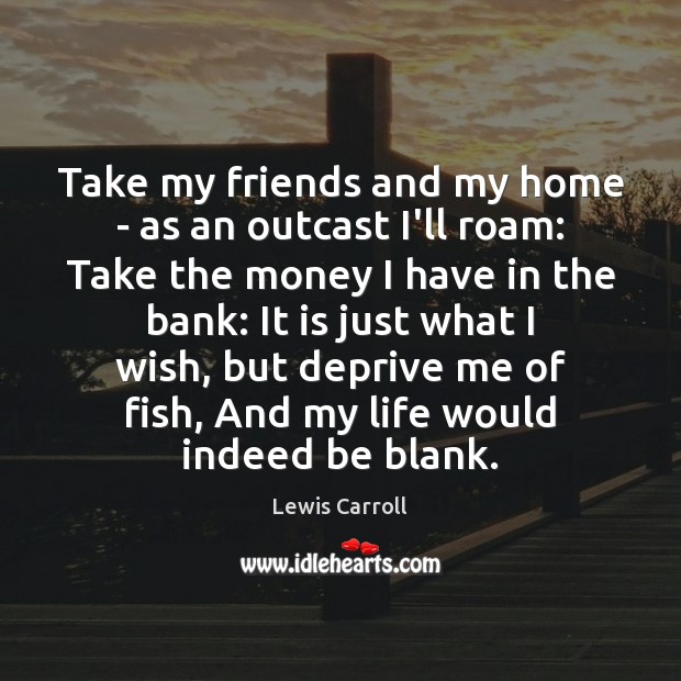 Take my friends and my home – as an outcast I’ll roam: Image