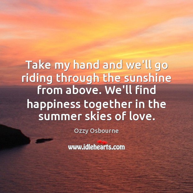 Take my hand and we’ll go riding through the sunshine from above. Ozzy Osbourne Picture Quote