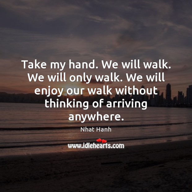 Take my hand. We will walk. We will only walk. We will Nhat Hanh Picture Quote