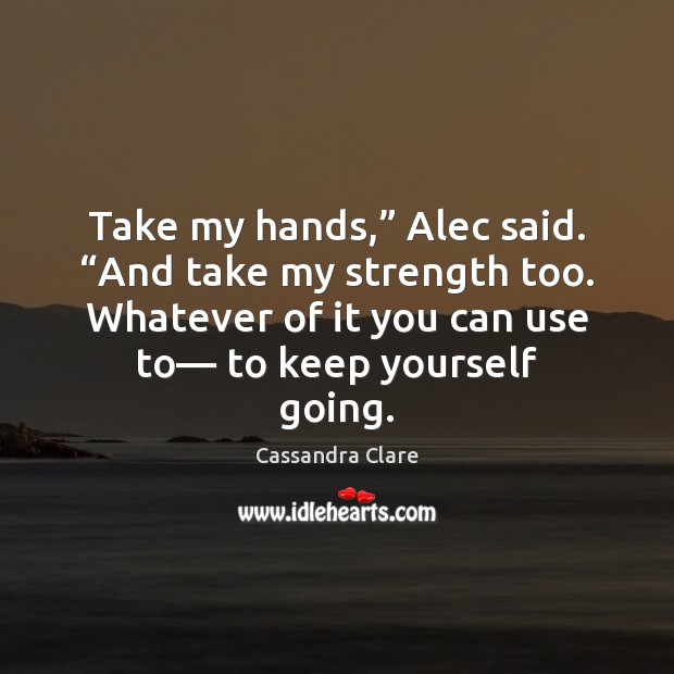 Take my hands,” Alec said. “And take my strength too. Whatever of Image